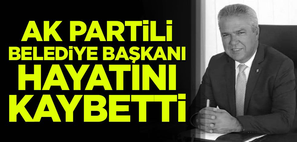 AK Partili Belediye Başkanı hayatını kaybetti