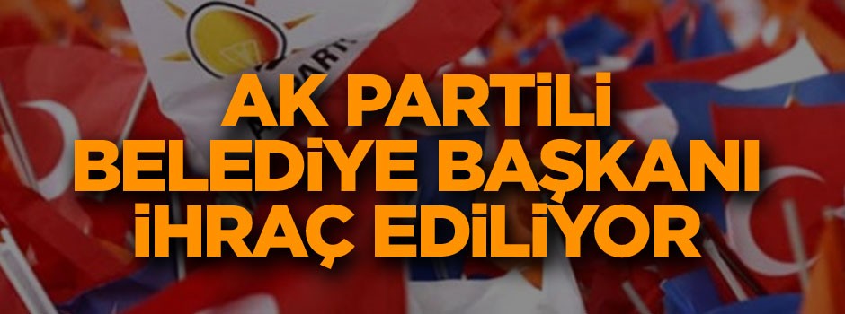 AK Partili belediye başkanı ihraç ediliyor