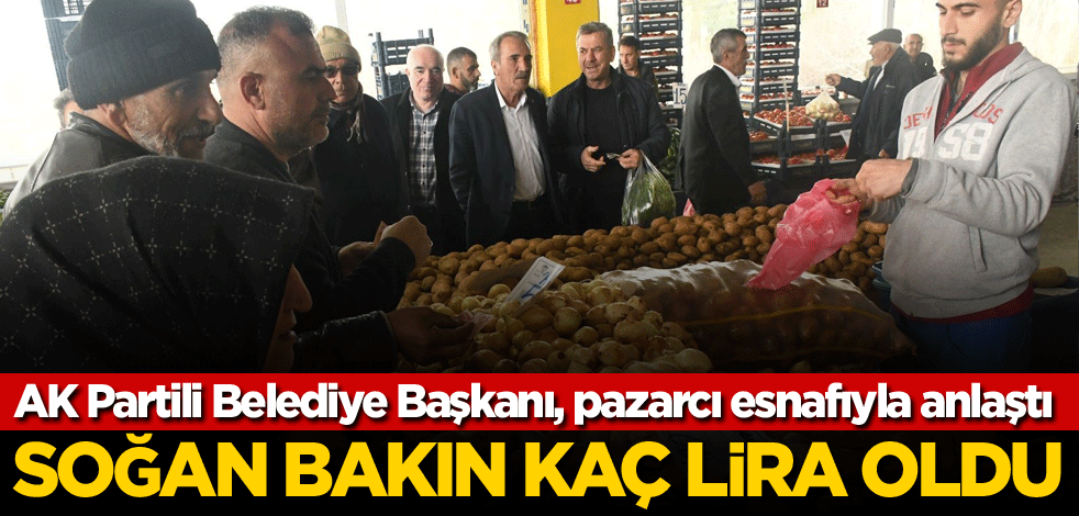 AK Partili Belediye Başkanı, pazarcı esnafıyla anlaştı! Soğan bakın kaç lira oldu
