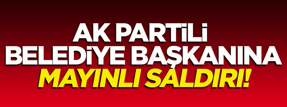 AK Partili belediye başkanına mayınlı saldırı!
