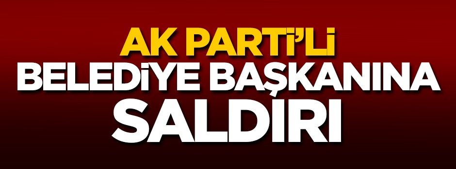 AK Parti'li Belediye Başkanı'na saldırı!