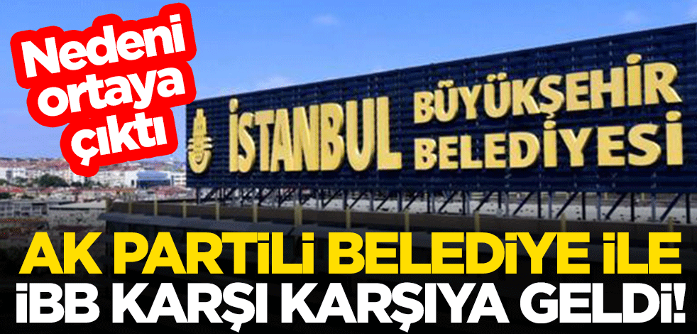 AK Partili Belediye ile İstanbul Büyükşehir Belediyesi karşı karşıya geldi! Nedeni ortaya çıktı
