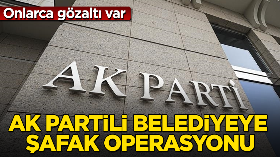 AK Partili belediyeye şafak operasyonu: Onlarca gözaltı var