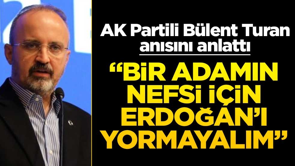 AK Partili Bülent Turan anısını anlattı! "Bir adamın nefsi için Erdoğan’ı yormayalım"