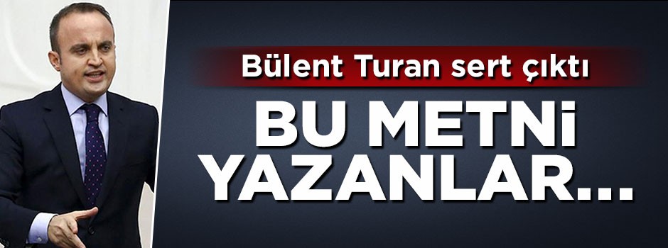 AK Partili Bülent Turan sert çıktı: Bu metni yazanlar...