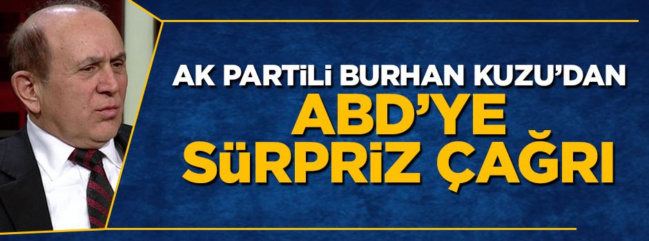 AK Partili Burhan Kuzu'dan ABD'ye sürpriz çağrı