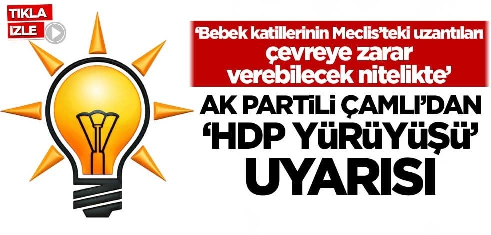 AK Partili Çamlı'dan 'HDP yürüyüşü' uyarısı: Bebek katillerinin Meclis'teki uzantıları çevreye zarar verebilecek nitelikte