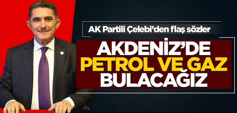 AK Partili Ekrem Çelebi’den yeniakit.com.tr’ye flaş açıklama: Doğu Akdeniz’de petrol ve doğalgaz bulacağız