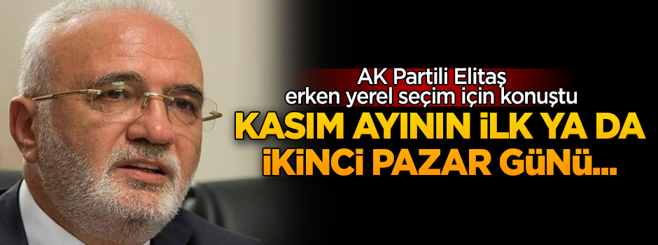 AK Partili Elitaş'tan erken yerel seçim açıklaması