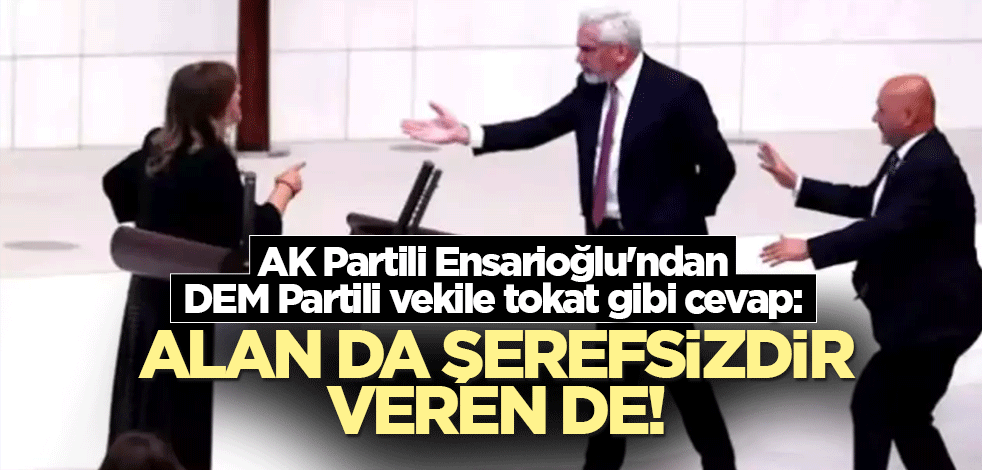 AK Partili Ensarioğlu'ndan DEM Partili vekile tokat gibi cevap: Alan da şerefsizdir, veren de!