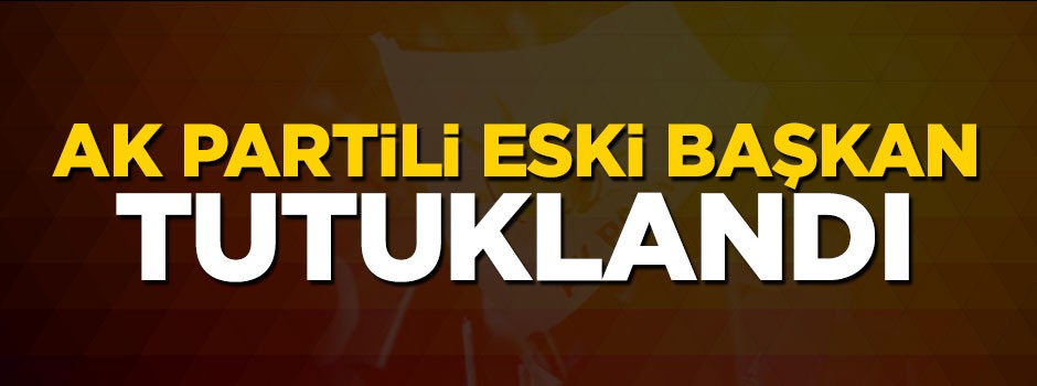 AK Partili eski başkan tutuklandı
