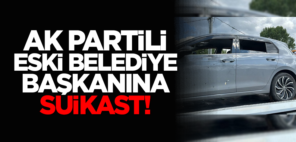 AK Partili Eski Belediye Başkanına suikast!