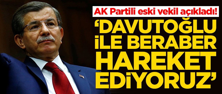 AK Partili eski vekil açıkladı! 'Ahmet Davutoğlu ile beraber hareket ediyoruz'