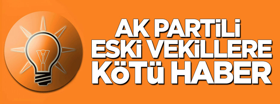 AK Partili eski vekillere kötü haber