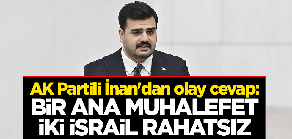 AK Partili Eyyüp Kadir İnan'dan olay cevap: Bir ana muhalefet, iki İsrail rahatsız