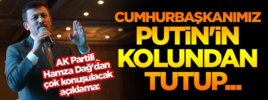 AK Partili Hamza Dağ'dan çok konuşulacak açıklama: Cumhurbaşkanımız Putin'in kolundan tutup...