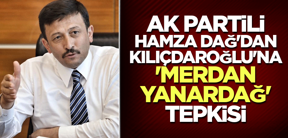 AK Partili Hamza Dağ'dan Kılıçdaroğlu'na 'Merdan Yanardağ' tepkisi