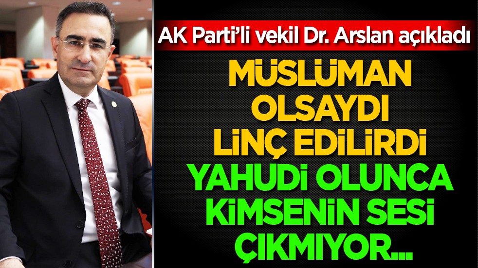 AK Parti'li Hasan Arslan'dan çarpıcı tespitler: Müslüman olsaydı linç edilirdi, Yahudi olunca kimsenin sesi çıkmıyor...