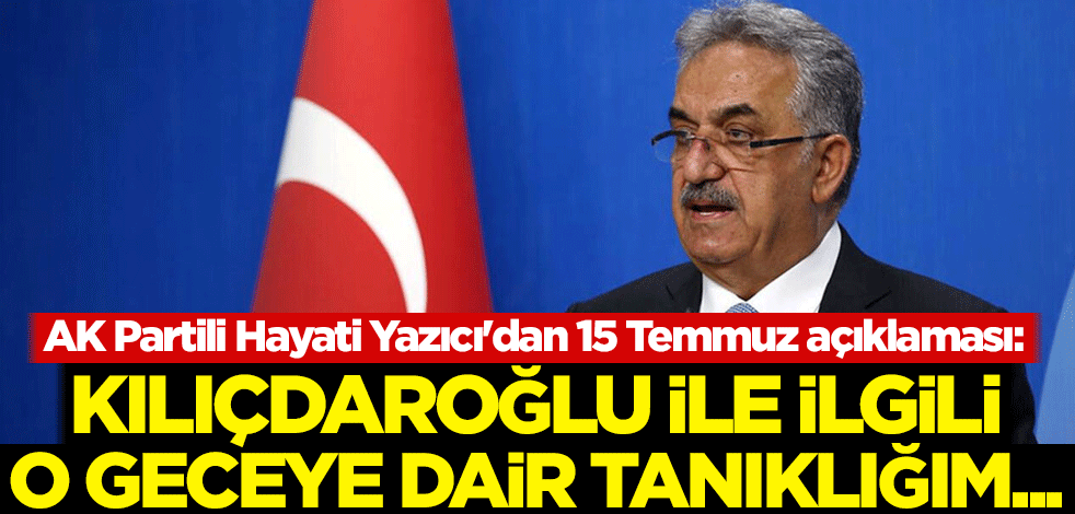 AK Partili Hayati Yazıcı'dan 15 Temmuz açıklaması: Kılıçdaroğlu ile ilgili o geceye dair tanıklığım...