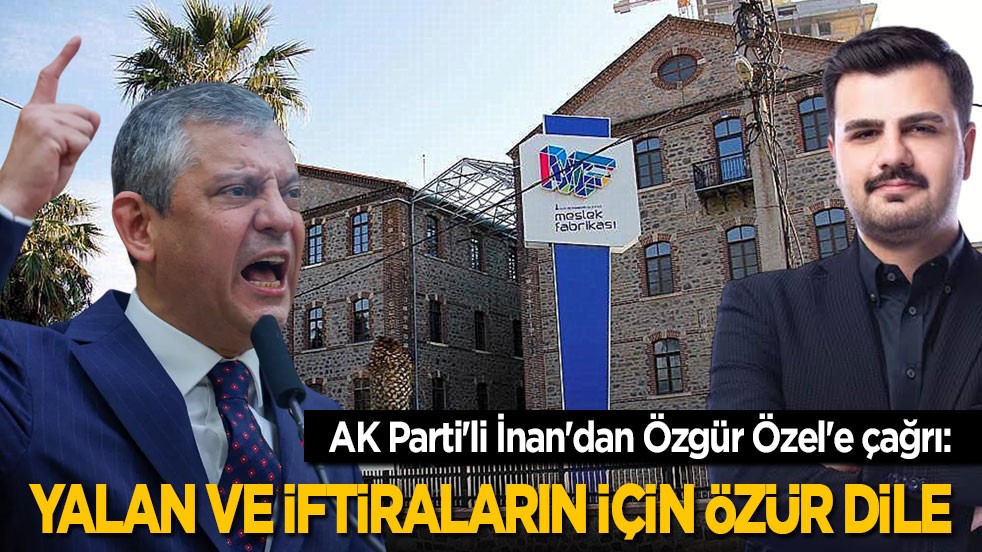 AK Parti'li İnan'dan Özgür Özel'e çağrı: Yalan ve iftiraların için özür dile 