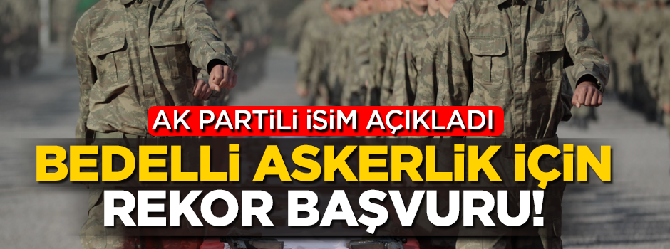 AK Partili isim açıkladı! Bedelli askerlikte rekor başvuru
