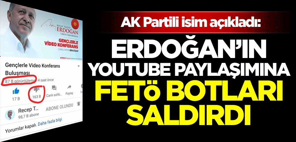 AK Partili isim açıkladı: Cumhurbaşkanı Erdoğan'ın Youtube paylaşımına FETÖ botları saldırdı