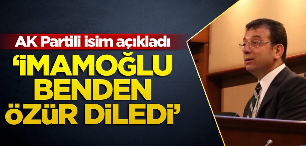 AK Partili isim açıkladı: İmamoğlu benden özür diledi