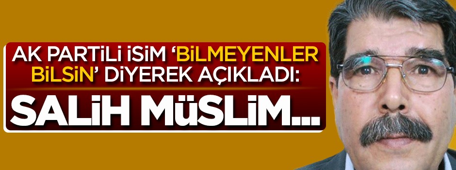 AK Partili o isim 'bilmeyenler bilsin' diyerek anlattı: Salih Müslim...