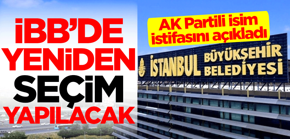 AK Partili isim istifasını açıkladı! İstanbul Büyükşehir Belediyesi'nde yeniden seçim yapılacak