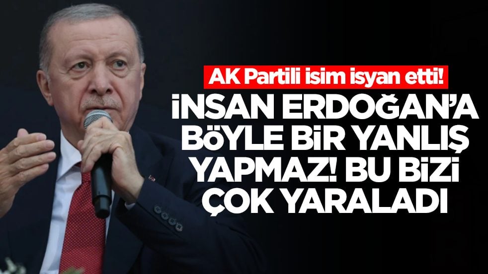 AK Partili isim isyan etti: İnsan Erdoğan'a böyle bir yanlış yapılamaz arkadaşlar! Bu bizi çok yaraladı