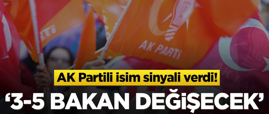 AK Partili isim sinyali verdi! 3-5 bakan değişecek