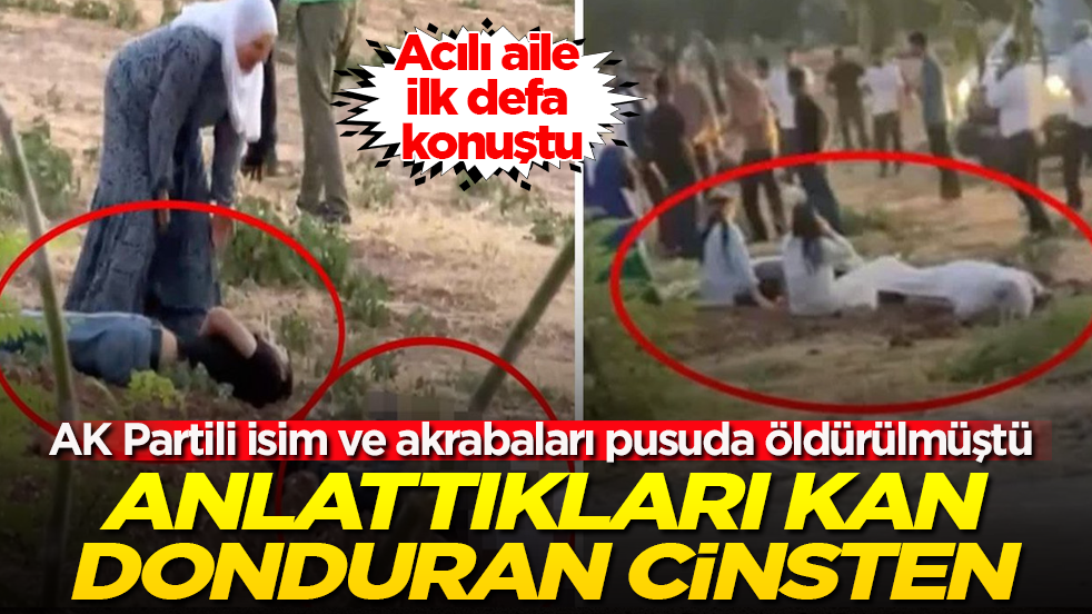 AK Partili isim ve akrabaları pusuda öldürülmüştü! Acılı aile ilk defa konuştu: Anlattıkları kan donduran cinsten
