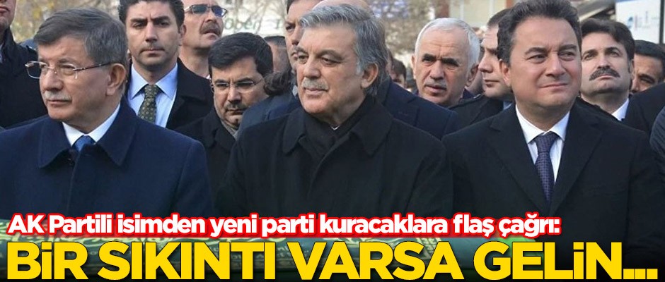 AK Partili isimden Abdullah Gül, Ahmet Davutoğlu ve Ali Babacan'a flaş çağrı: Bir sıkıntı varsa gelin...