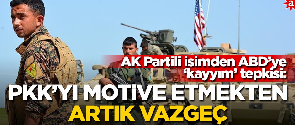 AK Partili isimden ABD’ye ‘kayyım’ tepkisi: PKK’yı motive etmekten artık vazgeç