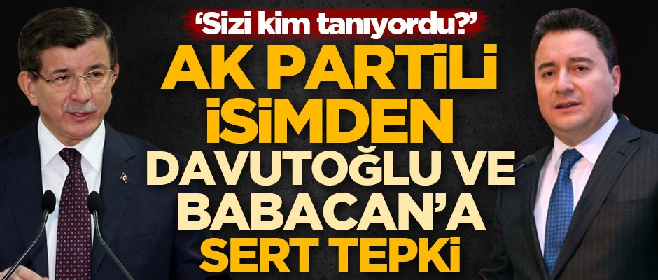 AK Partili isimden Ahmet Davutoğlu ve Ali Babacan'a tepki: Sizi kim tanıyordu?