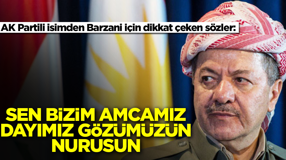 AK Partili isimden Barzani için dikkat çeken sözler: Sen bizim amcamız, dayımız gözümüzün nurusun
