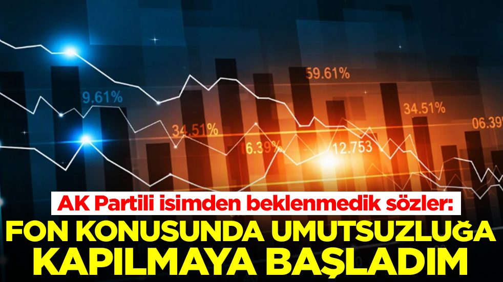 AK Partili isimden beklenmedik sözler: Fon konusunda umutsuzluğa kapılmaya başladım