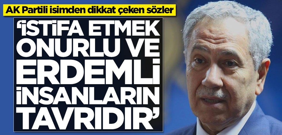 AK Partili isimden Bülent Arınç'a flaş çağrı: İstifa etmek onurlu ve erdemli insanların tavrıdır