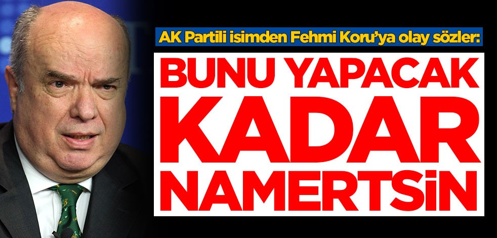 AK Partili isimden Fehmi Koru’ya olay sözler: Bunu yapacak kadar namertsin