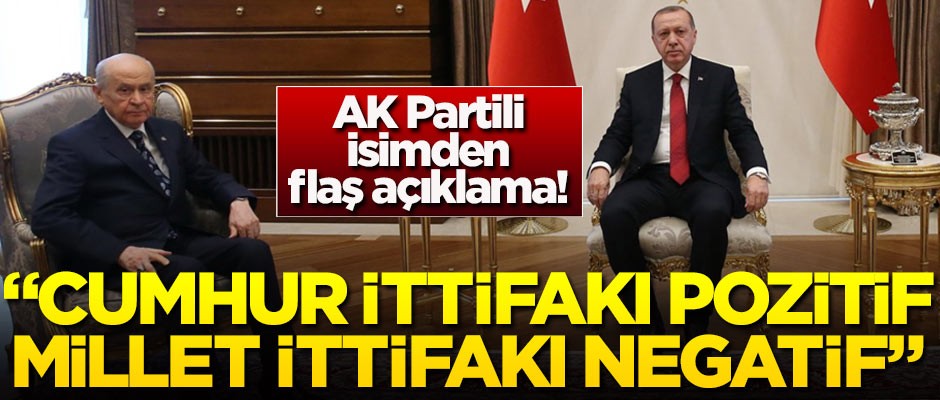 AK Partili isimden flaş açıklama! 'Cumhur İttifakı pozitif, Millet İttifakı negatif'