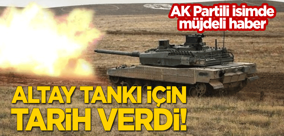 AK Partili isimden müjdeli haber! Altay Tankı için tarih verdi!