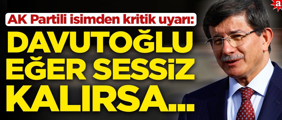AK Partili isimden önemli uyarı! "Eğer Davutoğlu sessiz kalırsa..."