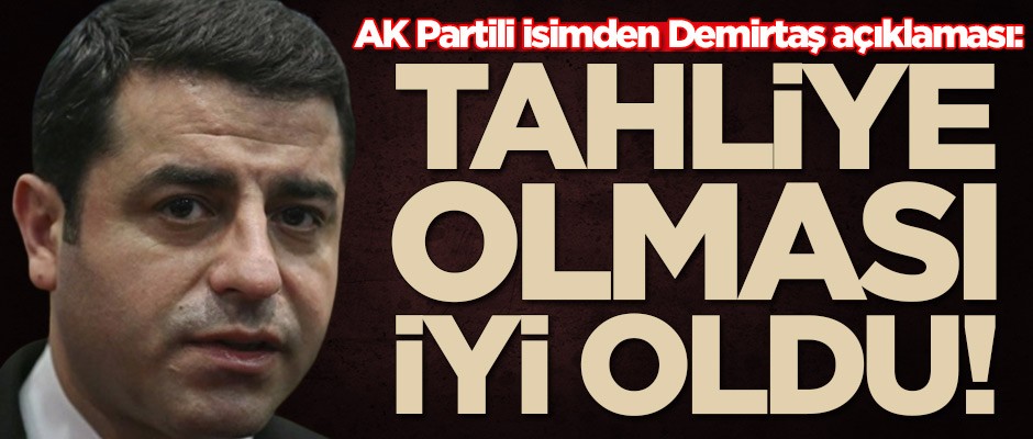 AK Partili isimden Selahattin Demirtaş açıklaması: Tahliyesi iyi oldu
