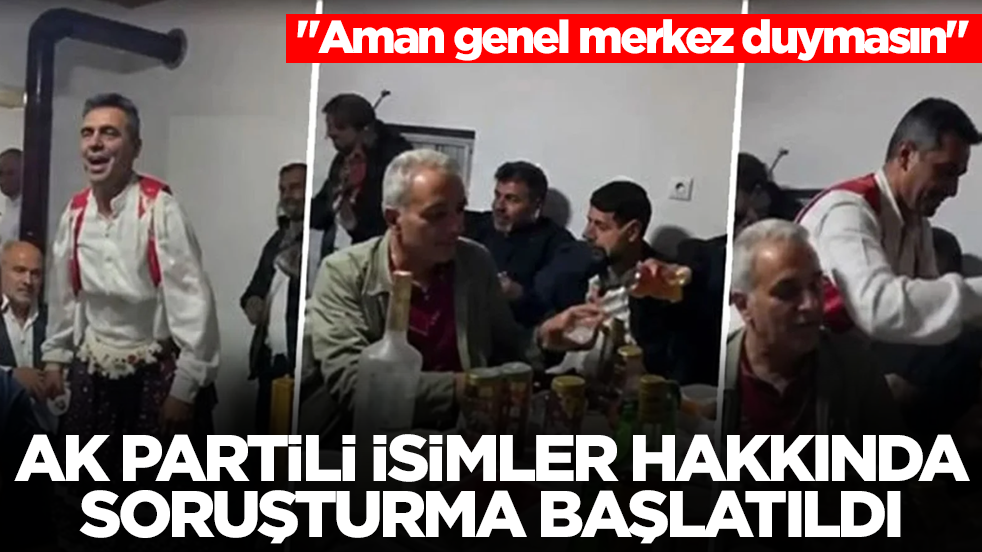 AK Partili isimler hakkında soruşturma başlatıldı: Aman genel merkez duymasın