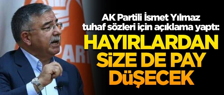 AK Partili İsmet Yılmaz, tuhaf sözleri için açıklama yaptı: Hayırlardan size de pay düşecek