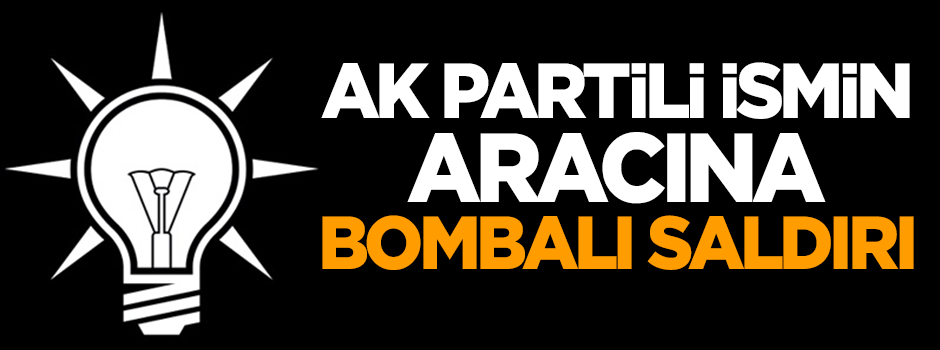 AK Partili ismin aracına bombalı saldırı