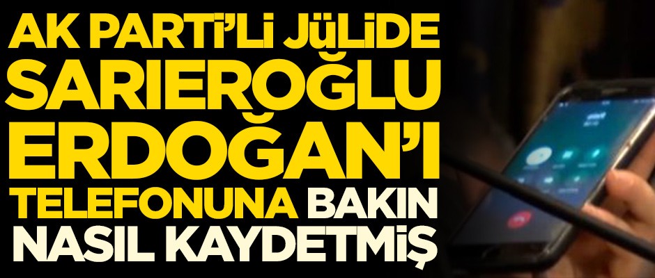AK Parti'li Jülide Sarıeroğlu Erdoğan'ı telefonuna bakın nasıl kaydetmiş