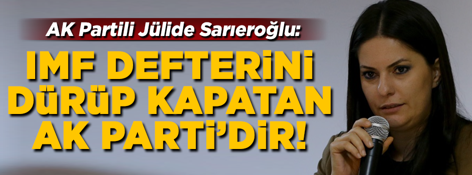 AK Partili Jülide Sarıeroğlu: IMF'nin defterini dürüp kapatan AK Parti'dir
