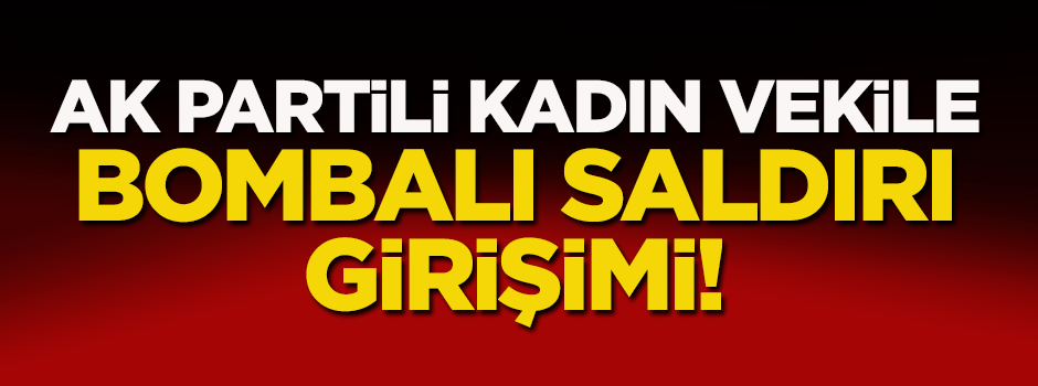AK Partili kadın vekile bombalı saldırı girişimi