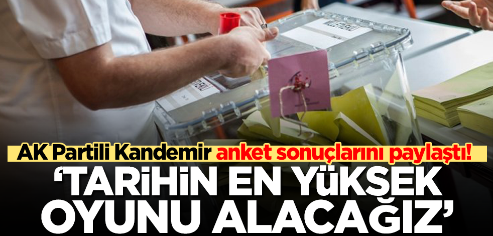 AK Partili Kandemir anket sonuçlarını paylaştı! "Tarihin en yüksek oyunu alacağız"